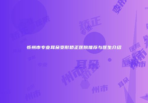 忻州市专业耳朵变形矫正医院推荐与医生介绍