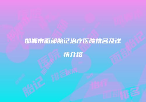 邯郸市面部胎记治疗医院排名及详情介绍