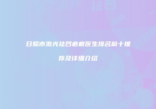 日照市激光祛凹疤痕医生排名前十推荐及详细介绍