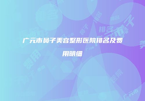 广元市鼻子美容整形医院排名及费用明细