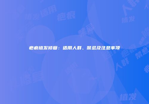 疤痕植发修复：适用人群、禁忌及注意事项