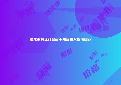 通化市鼻延长整形手术价格及医院推荐