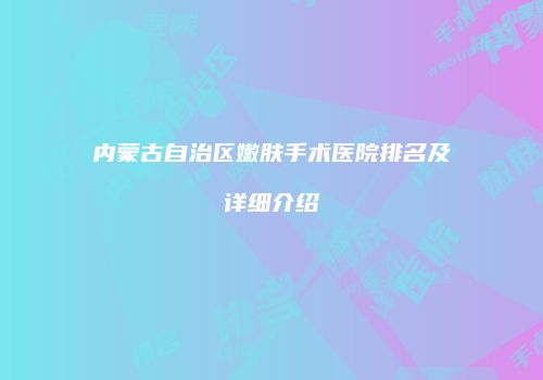 内蒙古自治区嫩肤手术医院排名及详细介绍
