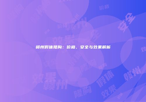 赣州假体隆胸：价格、安全与效果解析