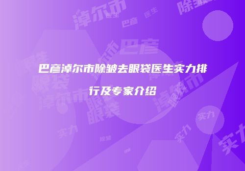 巴彦淖尔市除皱去眼袋医生实力排行及专家介绍