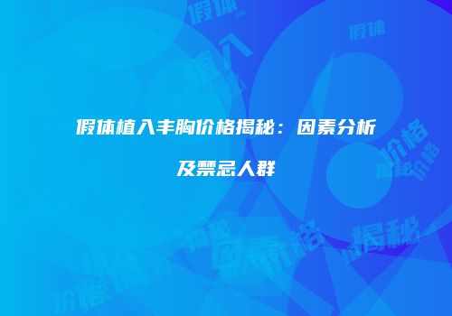 假体植入丰胸价格揭秘：因素分析及禁忌人群