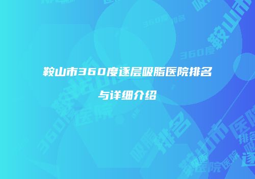 鞍山市360度逐层吸脂医院排名与详细介绍