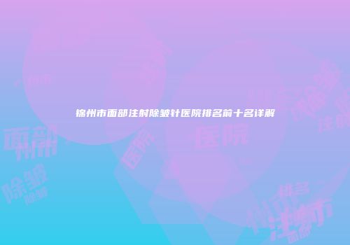 锦州市面部注射除皱针医院排名前十名详解