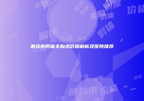 廊坊市假体丰胸术价格解析及医院推荐
