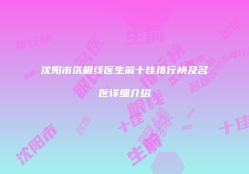 沈阳市洗眼线医生前十佳排行榜及名医详细介绍