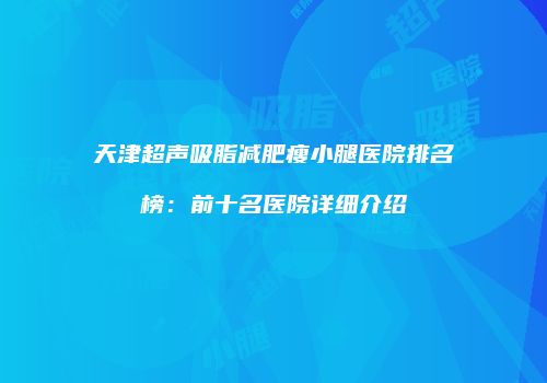 天津超声吸脂减肥瘦小腿医院排名榜：前十名医院详细介绍