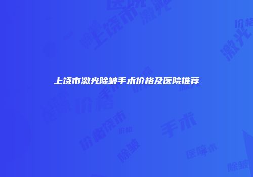 上饶市激光除皱手术价格及医院推荐