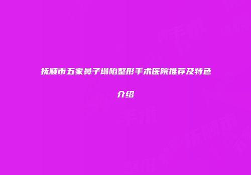 抚顺市五家鼻子塌陷整形手术医院推荐及特色介绍