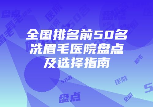 全国排名前50名冼眉毛医院盘点及选择指南