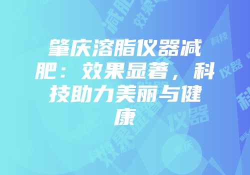 肇庆溶脂仪器减肥：效果显著，科技助力美丽与健康
