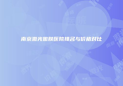 南京激光嫩肤医院排名与价格对比