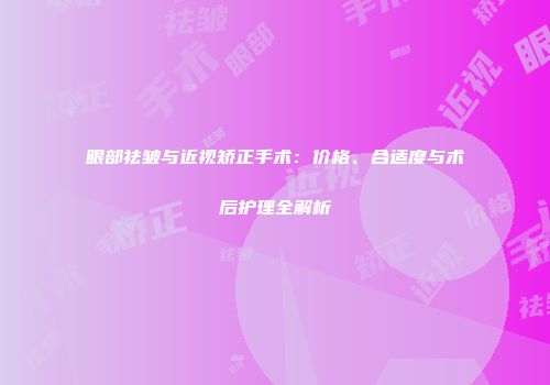 眼部祛皱与近视矫正手术：价格、合适度与术后护理全解析