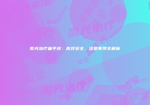 激光治疗扁平疣：高效安全，注意事项全解析