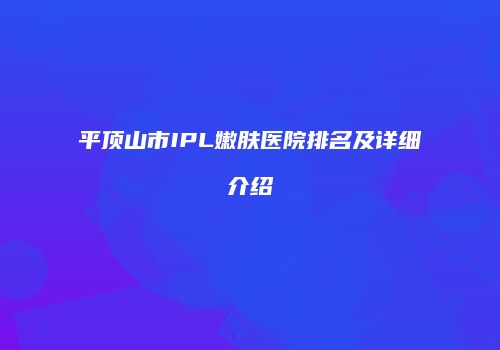 平顶山市IPL嫩肤医院排名及详细介绍