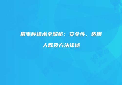 眉毛种植术全解析：安全性、适用人群及方法详述