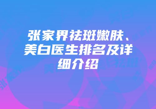 张家界祛斑嫩肤、美白医生排名及详细介绍