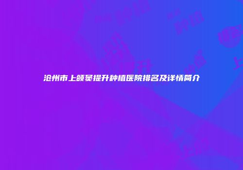 沧州市上颌窦提升种植医院排名及详情简介