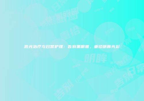 激光治疗与日常护理：告别黑眼圈，重拾明眸光彩