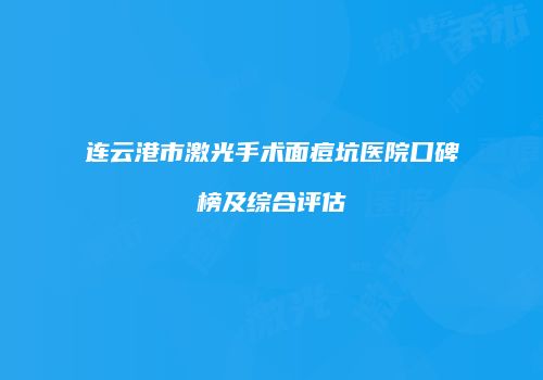 连云港市激光手术面痘坑医院口碑榜及综合评估