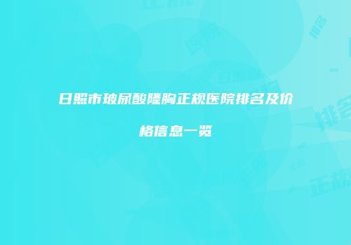 日照市玻尿酸隆胸正规医院排名及价格信息一览