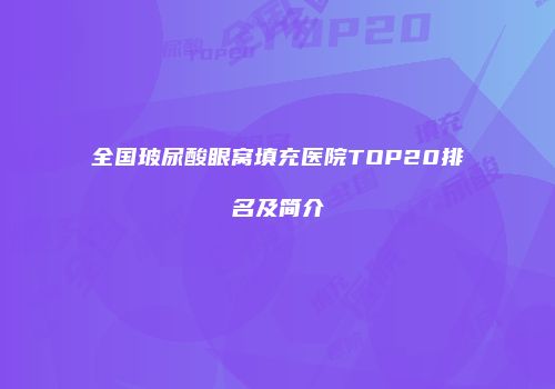 全国玻尿酸眼窝填充医院TOP20排名及简介