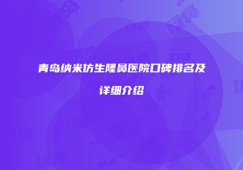 青岛纳米仿生隆鼻医院口碑排名及详细介绍