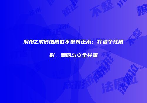 滨州Z成形法眉位不整矫正术：打造个性眉形，美丽与安全并重