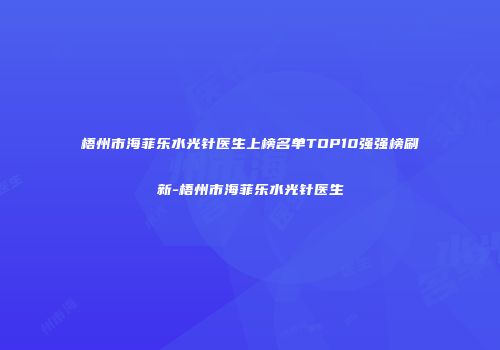 梧州市海菲乐水光针医生上榜名单TOP10强强榜刷新-梧州市海菲乐水光针医生