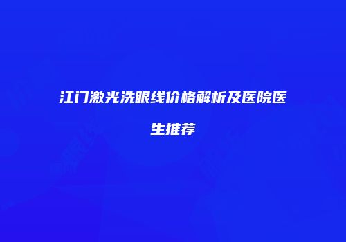 江门激光洗眼线价格解析及医院医生推荐
