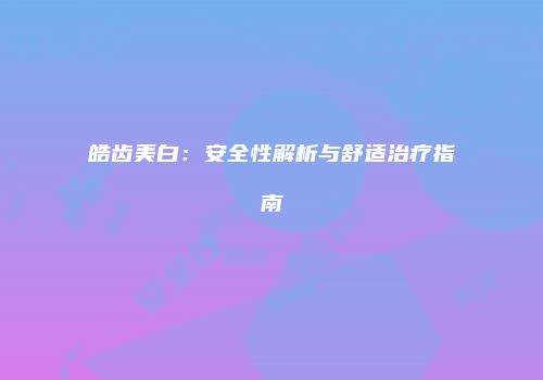 皓齿美白：安全性解析与舒适治疗指南