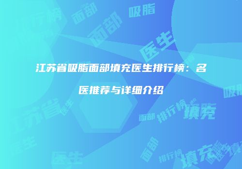 江苏省吸脂面部填充医生排行榜：名医推荐与详细介绍