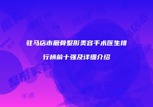 驻马店市磨骨整形美容手术医生排行榜前十强及详细介绍