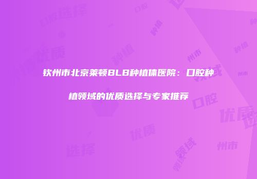钦州市北京莱顿BLB种植体医院：口腔种植领域的优质选择与专家推荐