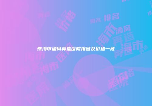 珠海市酒窝再造医院排名及价格一览
