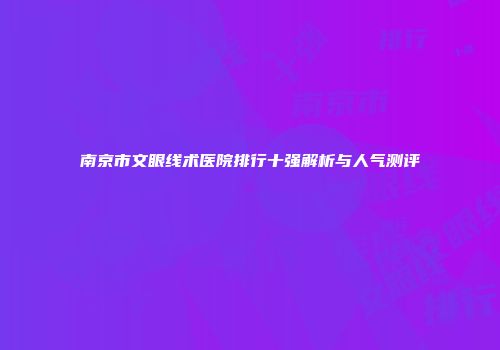 南京市文眼线术医院排行十强解析与人气测评