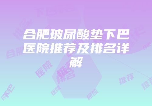 合肥玻尿酸垫下巴医院推荐及排名详解