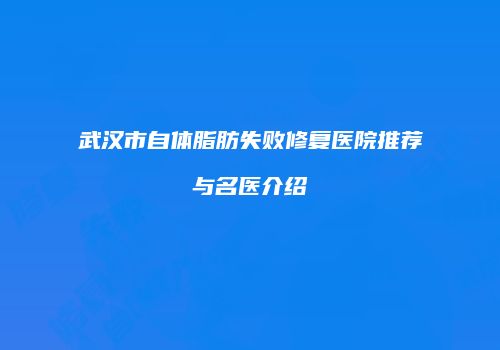 武汉市自体脂肪失败修复医院推荐与名医介绍