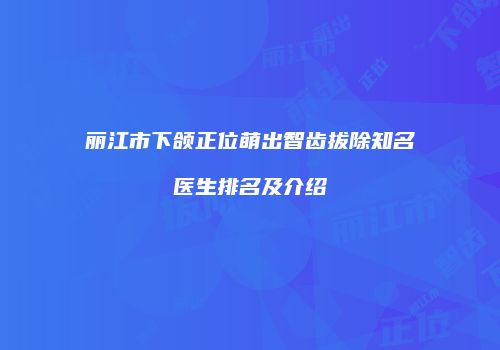 丽江市下颌正位萌出智齿拔除知名医生排名及介绍
