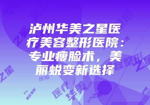 泸州华美之星医疗美容整形医院：专业瘦脸术，美丽蜕变新选择