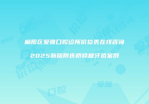 榆阳区爱雅口腔诊所价位表在线咨询2025新版附连桥修复牙齿案例