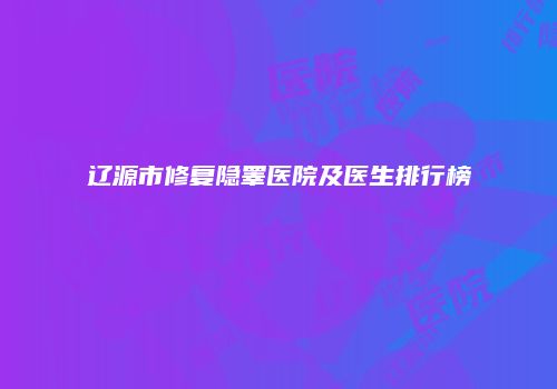 辽源市修复隐睾医院及医生排行榜