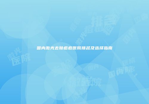 国内激光去除痘痘医院排名及选择指南