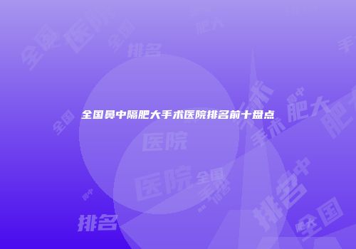 全国鼻中隔肥大手术医院排名前十盘点