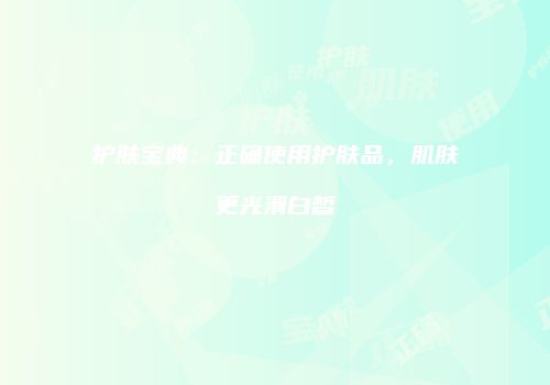 护肤宝典：正确使用护肤品，肌肤更光滑白皙