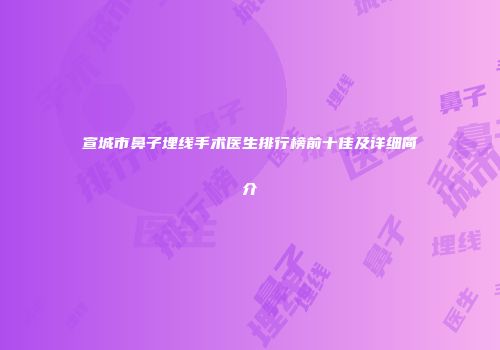 宣城市鼻子埋线手术医生排行榜前十佳及详细简介